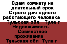 Сдам комнату на длительный срок.Строго для одного работающего человека. - Тульская обл., Тула г. Недвижимость » Совместное проживание   . Тульская обл.,Тула г.